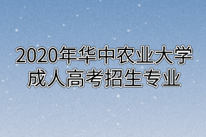 2020年华中农业大学成人高考招生专业
