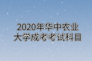 2020年华中农业大学成考考试科目