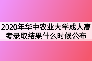 2020年华中农业大学成人高考录取结果什么时候公布