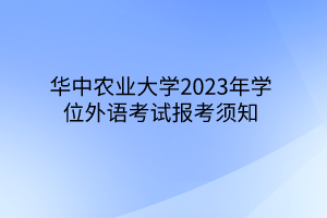 华中农业大学2023年学位外语考试报考须知